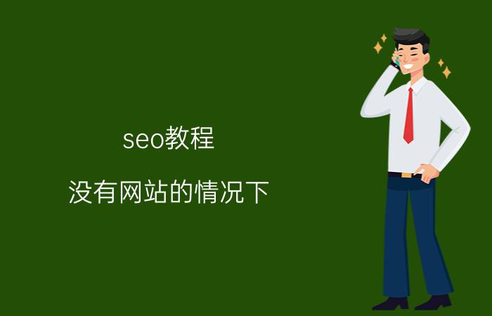 seo教程 没有网站的情况下，该如何做SEO？